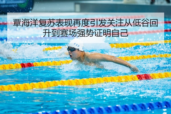覃海洋复苏表现再度引发关注从低谷回升到赛场强势证明自己