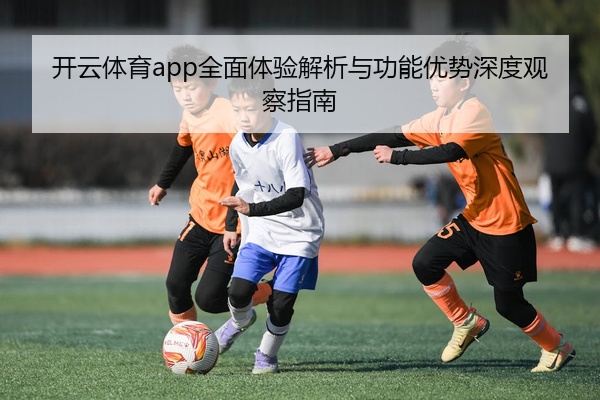 开云体育app全面体验解析与功能优势深度观察指南