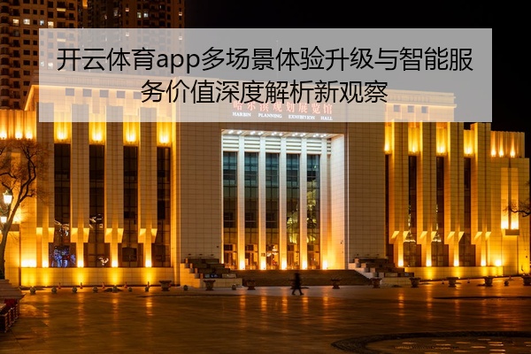 开云体育app多场景体验升级与智能服务价值深度解析新观察