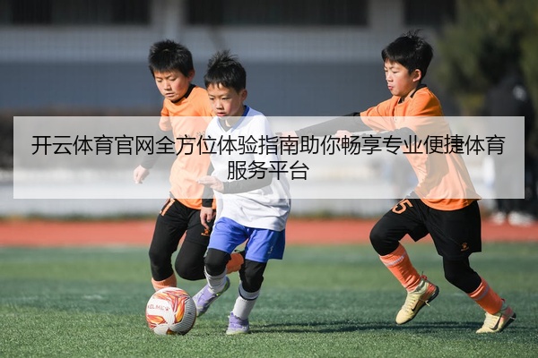 开云体育官网全方位体验指南助你畅享专业便捷体育服务平台